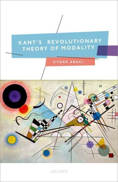 Cover for Abaci, Uygar (Assistant Professor of Philosophy, Assistant Professor of Philosophy, The Pennsylvania State University) · Kant's Revolutionary Theory of Modality (Hardcover bog) (2019)