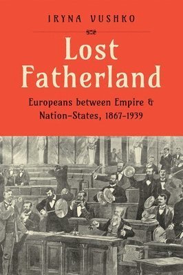 Cover for Iryna Vushko · Lost Fatherland: Europeans between Empire and Nation-States, 1867-1939 (Hardcover bog) (2024)