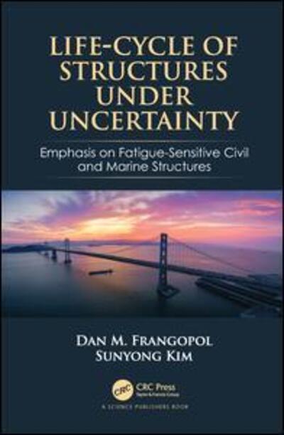 Cover for Frangopol, Dan M. (Lehigh University, Bethlehem, PA, USA) · Life-Cycle of Structures Under Uncertainty: Emphasis on Fatigue-Sensitive Civil and Marine Structures (Hardcover Book) (2019)