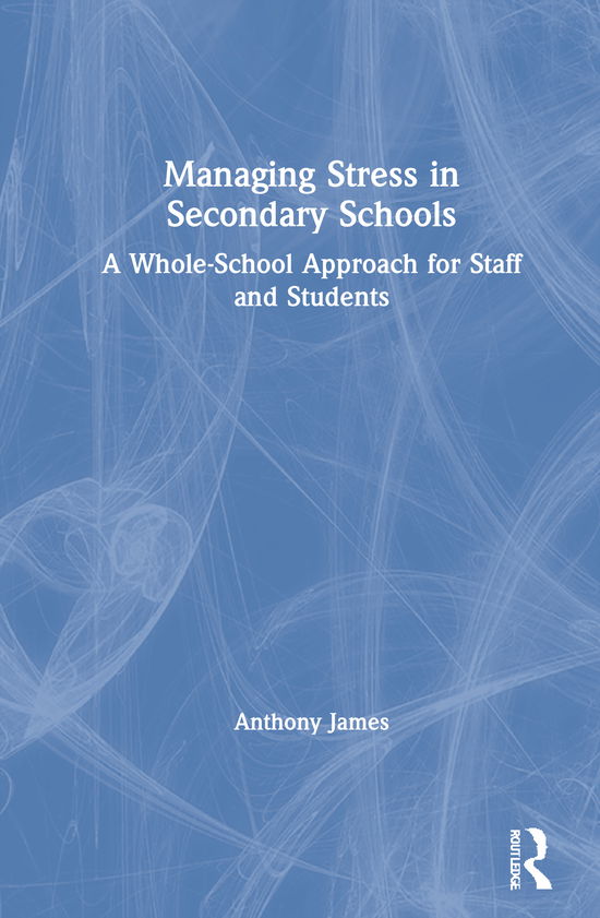 Cover for Anthony James · Managing Stress in Secondary Schools: A Whole-School Approach for Staff and Students (Hardcover Book) (2021)