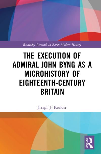 Cover for Krulder, Joseph J. (Butte College, USA) · The Execution of Admiral John Byng as a Microhistory of Eighteenth-Century Britain - Routledge Research in Early Modern History (Innbunden bok) (2021)