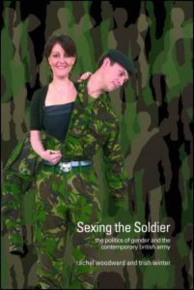 Cover for Rachel Woodward · Sexing the Soldier: The Politics of Gender and the Contemporary British Army - Transformations (Paperback Book) [New edition] (2007)
