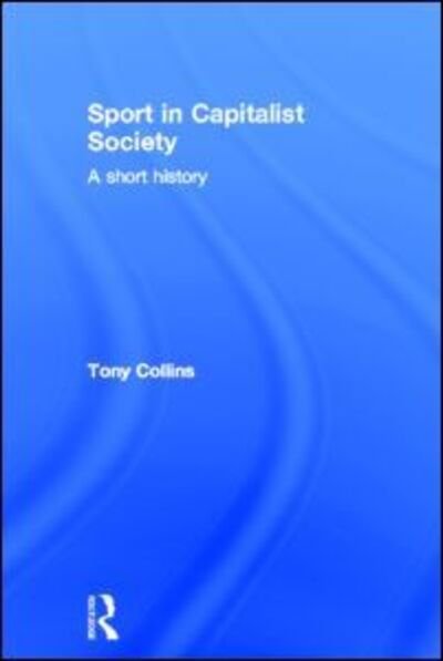 Cover for Tony Collins · Sport in Capitalist Society: A Short History (Hardcover bog) (2013)