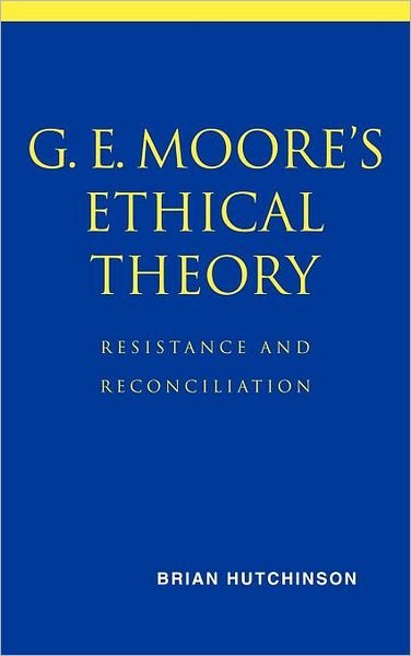 Cover for Hutchinson, Brian (University of Iowa) · G. E. Moore's Ethical Theory: Resistance and Reconciliation (Innbunden bok) (2001)