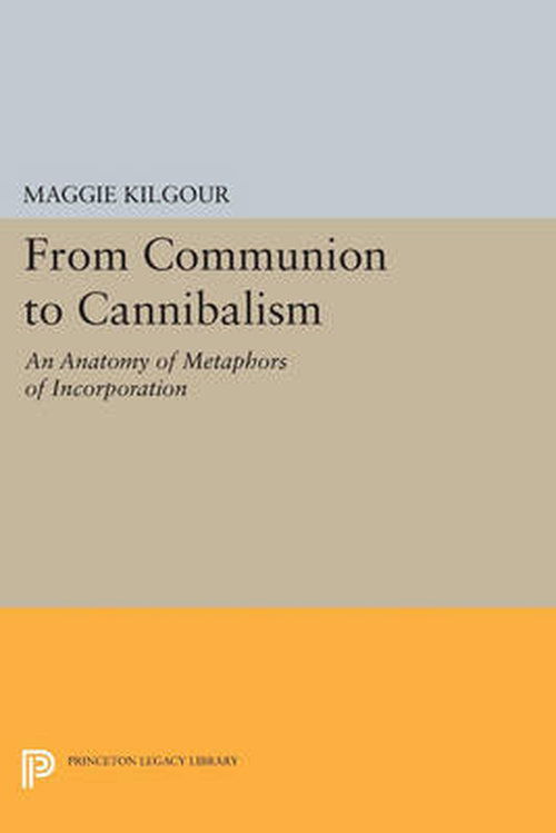 Cover for Maggie Kilgour · From Communion to Cannibalism: An Anatomy of Metaphors of Incorporation - Princeton Legacy Library (Paperback Book) (2014)