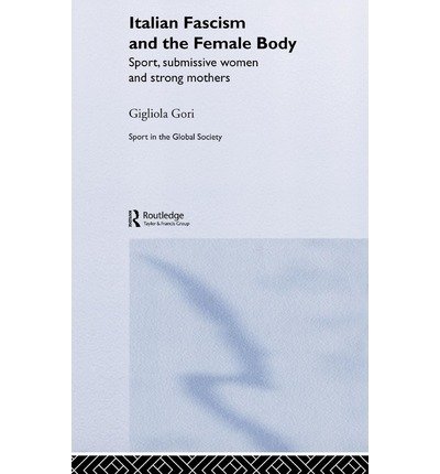 Cover for Gigliola Gori · Italian Fascism and the Female Body: Sport, Submissive Women and Strong Mothers - Sport in the Global Society (Inbunden Bok) (2004)