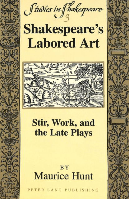 Shakespeare's Labored Art: Stir, Work, and the Late Plays - Studies in Shakespeare - Maurice Hunt - Books - Peter Lang Publishing Inc - 9780820439556 - December 1, 1997