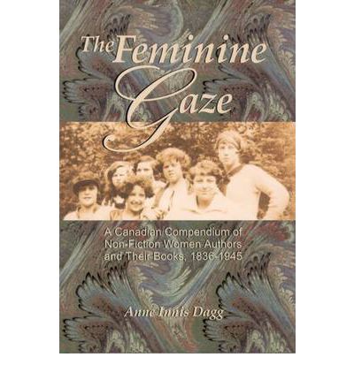 Cover for Anne Innis Dagg · The Feminine Gaze: A Canadian Compendium of Non-Fiction Women Authors and Their Books, 1836-1945 (Hardcover Book) (2001)