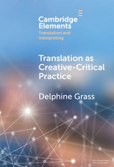 Cover for Grass, Delphine (Lancaster University) · Translation as Creative–Critical Practice - Elements in Translation and Interpreting (Innbunden bok) (2023)