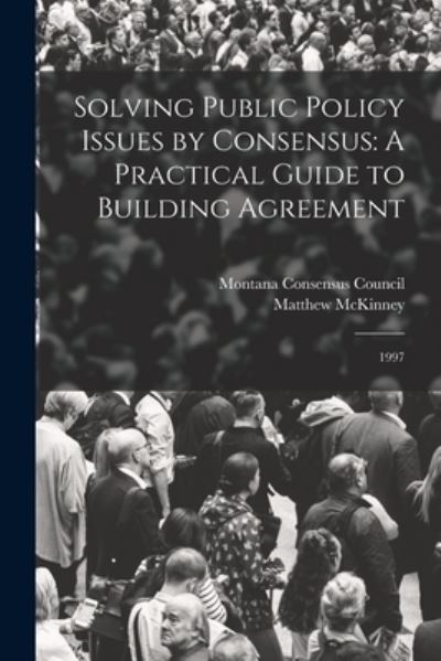 Cover for Montana Consensus Council · Solving Public Policy Issues by Consensus : A Practical Guide to Building Agreement (Book) (2022)