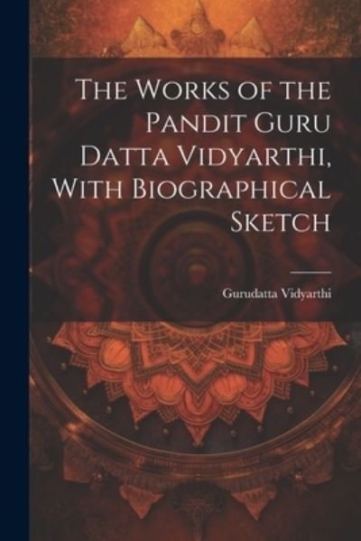 Cover for 1864-1890 Gurudatta Vidyarthi · Works of the Pandit Guru Datta Vidyarthi, with Biographical Sketch (Bok) (2023)