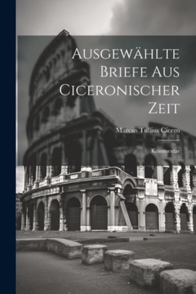 Cover for Marcus Tullius Cicero · Ausgewählte Briefe Aus Ciceronischer Zeit (Bok) (2023)