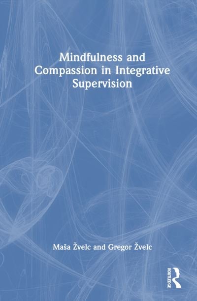 Mindfulness and Compassion in Integrative Supervision - Masa Zvelc - Books - Taylor & Francis Ltd - 9781032046556 - August 11, 2023
