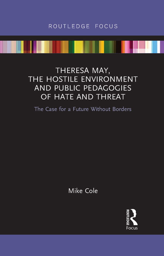 Cover for Cole, Mike (Bishop Grosseteste University, Lincoln, UK) · Theresa May, The Hostile Environment and Public Pedagogies of Hate and Threat: The Case for a Future Without Borders - Routledge Research in Education Policy and Politics (Paperback Book) (2021)