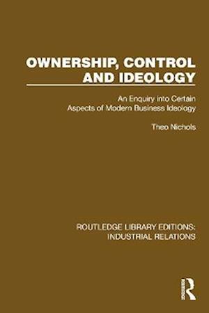 Cover for Theo Nichols · Ownership, Control and Ideology: An Enquiry into Certain Aspects of Modern Business Ideology - Routledge Library Editions: Industrial Relations (Paperback Book) (2025)