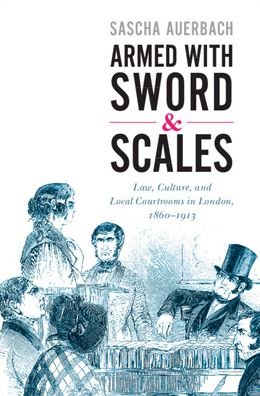 Cover for Auerbach, Sascha (University of Nottingham) · Armed with Sword and Scales: Law, Culture, and Local Courtrooms in London, 1860-1913 - Studies in Legal History (Innbunden bok) (2021)