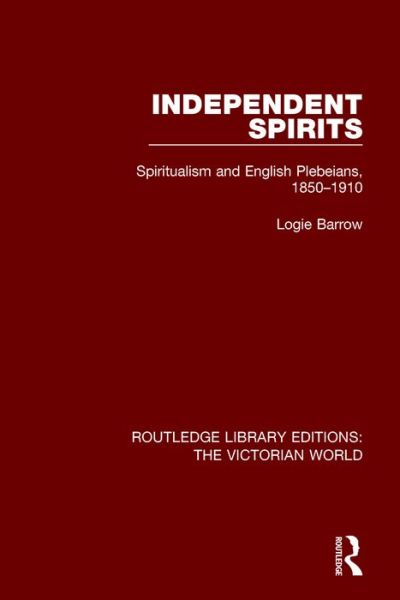 Cover for Logie Barrow · Independent Spirits: Spiritualism and English Plebeians, 1850-1910 - Routledge Library Editions: The Victorian World (Hardcover Book) (2016)