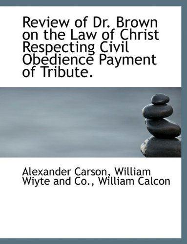 Cover for Alexander Carson · Review of Dr. Brown on the Law of Christ Respecting Civil Obedience Payment of Tribute. (Taschenbuch) (2010)