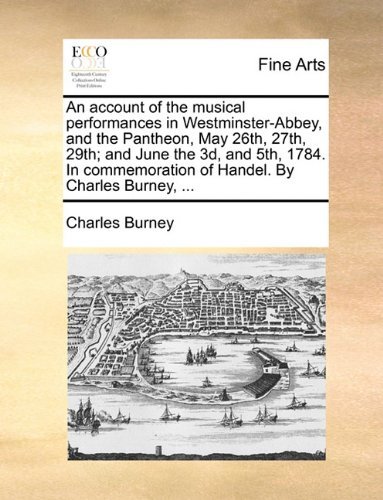 Cover for Charles Burney · An Account of the Musical Performances in Westminster-abbey, and the Pantheon, May 26th, 27th, 29th; and June the 3d, and 5th, 1784. in Commemoration of Handel. by Charles Burney, ... (Paperback Book) (2010)