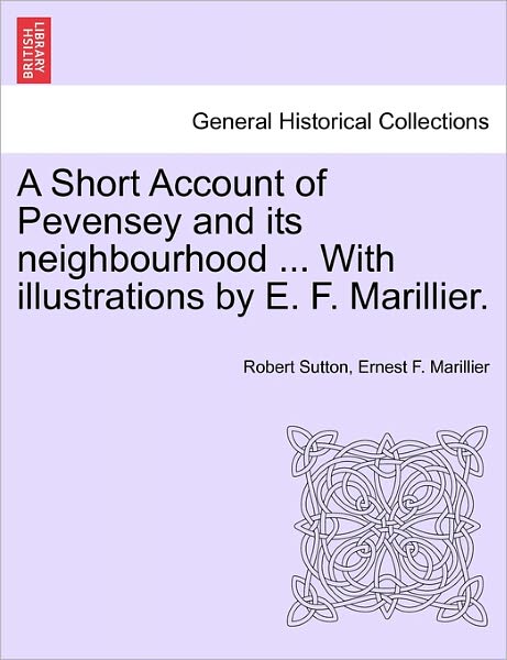 A Short Account of Pevensey and Its Neighbourhood ... with Illustrations by E. F. Marillier. - Robert Sutton - Books - British Library, Historical Print Editio - 9781241048556 - February 1, 2011