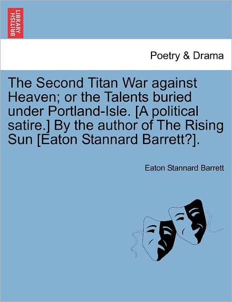 The Second Titan War Against Heaven; or the Talents Buried Under Portland-isle. [a Political Satire.] by the Author of the Rising Sun [eaton Stannard Barr - Eaton Stannard Barrett - Books - British Library, Historical Print Editio - 9781241105556 - February 1, 2011