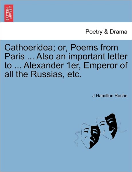 Cover for J Hamilton Roche · Cathoeridea; Or, Poems from Paris ... Also an Important Letter to ... Alexander 1er, Emperor of All the Russias, Etc. (Paperback Book) (2011)