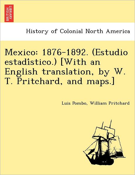 Cover for Luis Pombo · Mexico: 1876-1892. (Estudio Estadi Stico.) [with an English Translation, by W. T. Pritchard, and Maps.] (Paperback Book) (2011)