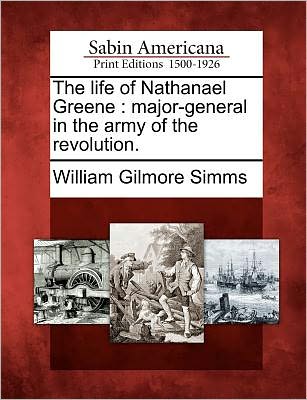 Cover for William Gilmore Simms · The Life of Nathanael Greene: Major-general in the Army of the Revolution. (Paperback Book) (2012)