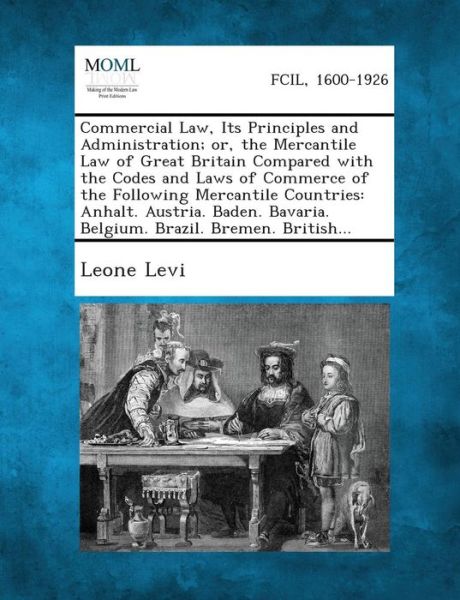 Cover for Leone Levi · Commercial Law, Its Principles and Administration; Or, the Mercantile Law of Great Britain Compared with the Codes and Laws of Commerce of the Followi (Paperback Book) (2013)