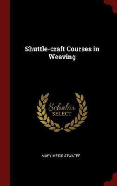 Cover for Mary Meigs Atwater · Shuttle-Craft Courses in Weaving (Hardcover Book) (2015)