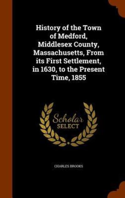 Cover for Charles Brooks · History of the Town of Medford, Middlesex County, Massachusetts, from Its First Settlement, in 1630, to the Present Time, 1855 (Hardcover Book) (2015)