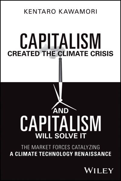 Capitalism Created the Climate Crisis and Capitalism Will Solve It: The Market Forces Catalyzing a Climate Technology Renaissance - Kentaro Kawamori - Libros - John Wiley & Sons Inc - 9781394201556 - 24 de junio de 2024