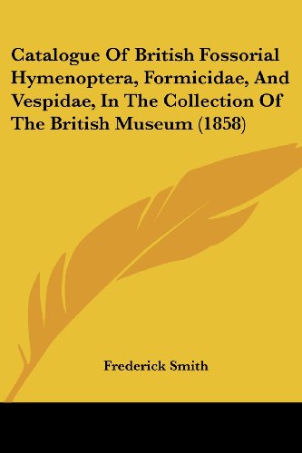 Cover for Frederick Smith · Catalogue of British Fossorial Hymenoptera, Formicidae, and Vespidae, in the Collection of the British Museum (1858) (Paperback Book) (2008)