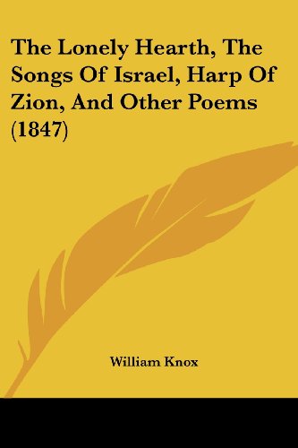 Cover for William Knox · The Lonely Hearth, the Songs of Israel, Harp of Zion, and Other Poems (1847) (Taschenbuch) (2008)