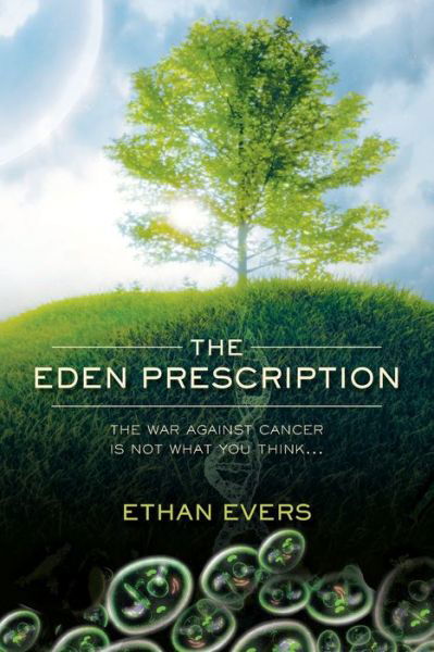 The Eden Prescription: The War Against Cancer is Not What You Think... - Ethan Evers - Books - CreateSpace - 9781439276556 - October 15, 2010