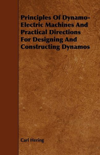 Principles of Dynamo-electric Machines and Practical Directions for Designing and Constructing Dynamos - Carl Hering - Books - Frederiksen Press - 9781444647556 - July 24, 2009