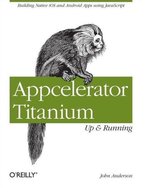 Appcelerator Titanium: Up and Running - John Anderson - Books - O'Reilly Media - 9781449329556 - April 23, 2013