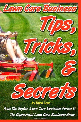 Cover for Steve Low · Lawn Care Business Tips, Tricks, &amp; Secrets from the Gopher Lawn Care Business Forum &amp; the Gopherhaul Lawn Care Business Show.: the Vast Majority of ... Will Share with You What You Need to Know. (Paperback Book) (2010)