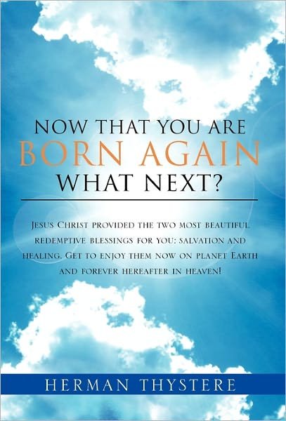 Herman Thystere · Now That You Are Born Again, What Next?: Jesus Christ Provided the Two Most Beautiful Redemptive Blessings for You: Salvation and Healing. Get to ... Planet Earth and Forever Hereafter in Heaven! (Hardcover Book) (2011)