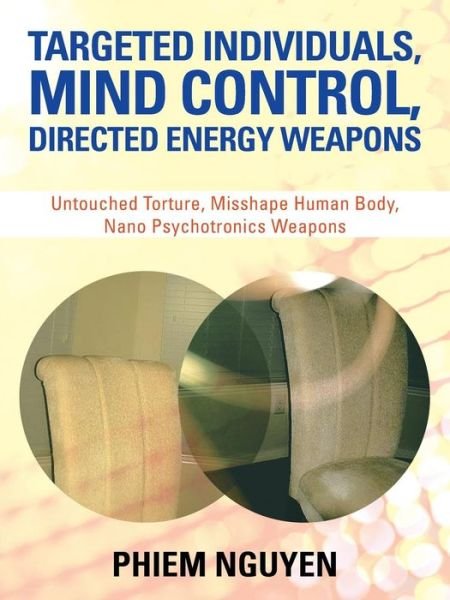 Cover for Phiem Nguyen · Targeted Individuals, Mind Control, Directed Energy Weapons: Untouched Torture, Misshape Human Body, Nano Psychotronics Weapons (Pocketbok) (2015)