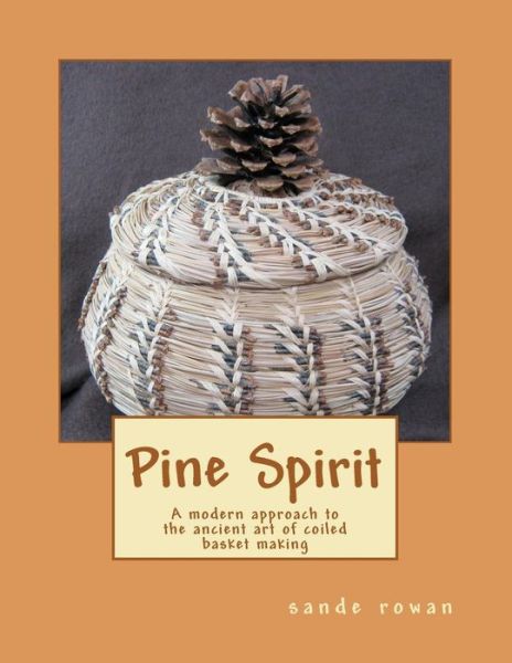 Cover for Sande Rowan · Pine Spirit: A modern approach to the ancient art of coiled basket making (Paperback Book) (2012)