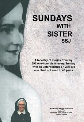 Cover for Anthony Happy Lariccia · Sundays with Sister Ssj : A Tapestry of Stories from My 395 One-Hour Visits Every Sunday with an Unforgettable 87 Year Old Nun I Had Not Seen in 46 Years (Hardcover Book) (2020)