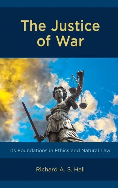 Cover for Richard Hall · The Justice of War: Its Foundations in Ethics and Natural Law (Innbunden bok) (2019)