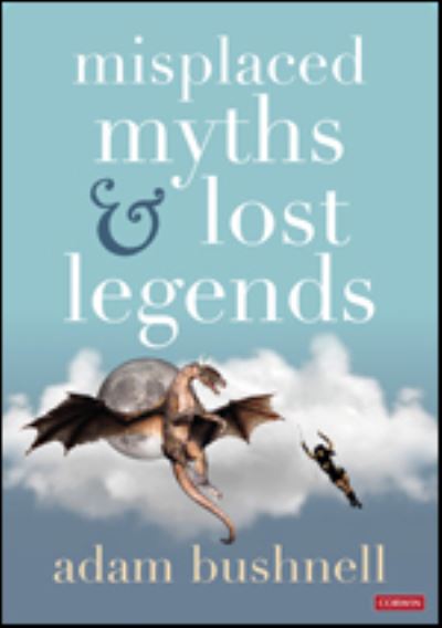 Misplaced Myths and Lost Legends: Model texts and teaching activities for primary writing - Adam Bushnell - Books - Sage Publications Ltd - 9781529791556 - September 16, 2022