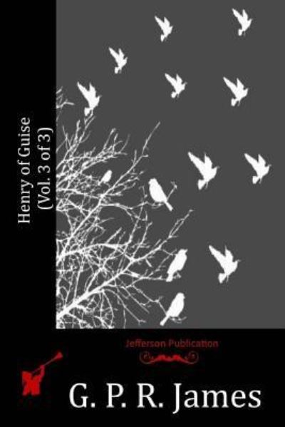 Henry of Guise - G. P. R. James - Books - CreateSpace Independent Publishing Platf - 9781530962556 - July 1, 2016
