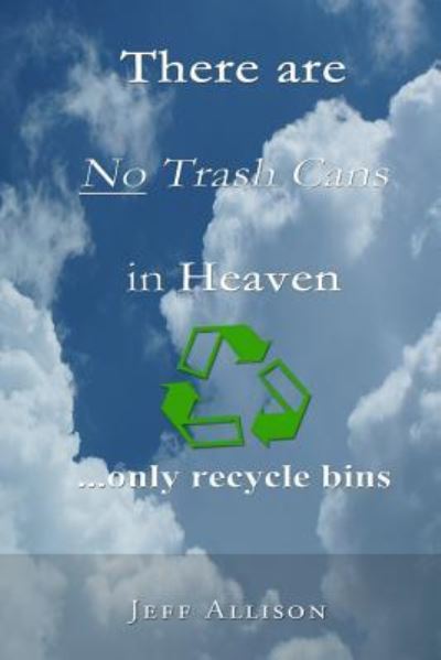 Cover for Jeff Allison · There Are No Trash Cans in Heaven... Only Recycle Bins (Paperback Book) (2017)