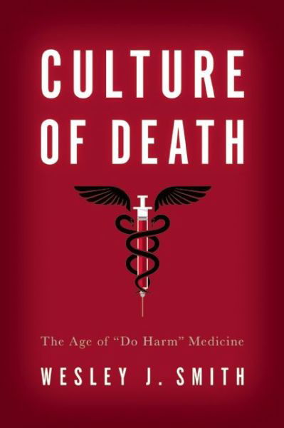 Cover for Wesley  J. Smith · Culture of Death: The Age of ?Do Harm? Medicine (Paperback Bog) [Revised edition] (2016)