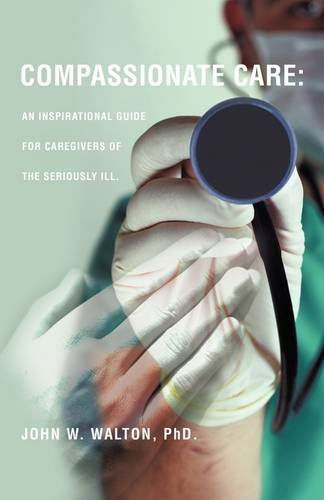 Cover for Phd John W. Walton · Compassionate Care: an Inspirational Guide for Caregivers of the Seriously Ill. (Paperback Book) (2009)