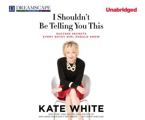 Cover for Kate White · I Shouldn't Be Telling You This: Success Secrets Every Gutsy Girl Should Know (Audiobook (CD)) [Unabridged edition] (2012)