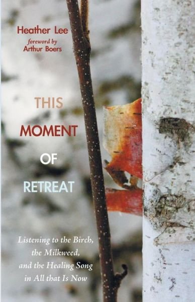 Cover for Heather Lee · This Moment of Retreat: Listening to the Birch, the Milkweed, and the Healing Song in All That is Now (Paperback Book) (2014)